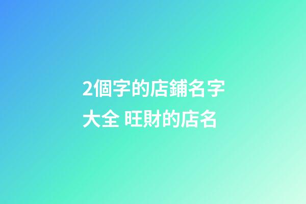 2個字的店鋪名字大全 旺財的店名
